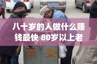 八十岁的人做什么赚钱最快 80岁以上老人应该做什么