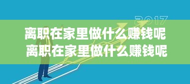 离职在家里做什么赚钱呢 离职在家里做什么赚钱呢知乎