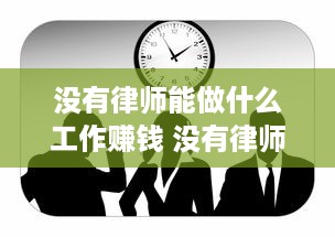 没有律师能做什么工作赚钱 没有律师能做什么工作赚钱快