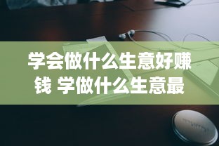 学会做什么生意好赚钱 学做什么生意最赚钱