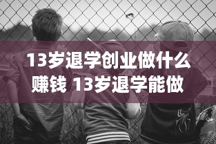 13岁退学创业做什么赚钱 13岁退学能做什么工作