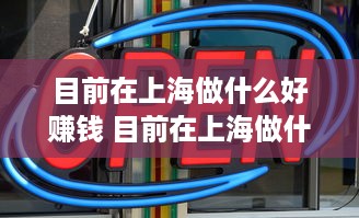 目前在上海做什么好赚钱 目前在上海做什么好赚钱的工作