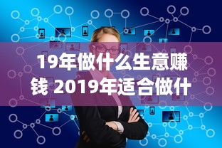 19年做什么生意赚钱 2019年适合做什么创业