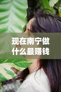 现在南宁做什么最赚钱女 现在南宁做什么最赚钱女生多