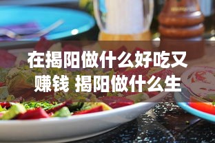 在揭阳做什么好吃又赚钱 揭阳做什么生意比较多