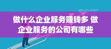 做什么企业服务赚钱多 做企业服务的公司有哪些