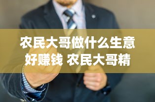 农民大哥做什么生意好赚钱 农民大哥精辟大实话