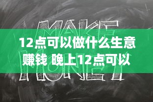 12点可以做什么生意赚钱 晚上12点可以做什么兼职