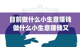 目前做什么小生意赚钱 做什么小生意赚钱又快又简单