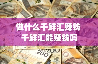 做什么千鲜汇赚钱 千鲜汇能赚钱吗