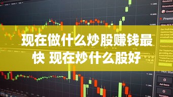 现在做什么炒股赚钱最快 现在炒什么股好