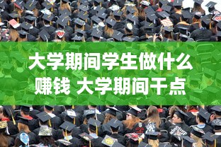 大学期间学生做什么赚钱 大学期间干点什么挣钱