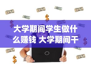 大学期间学生做什么赚钱 大学期间干点什么挣钱