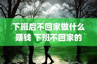 下班后不回家做什么赚钱 下班不回家的说说