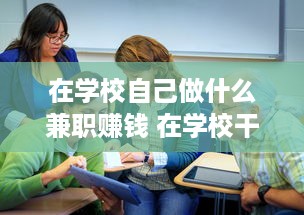 在学校自己做什么兼职赚钱 在学校干点什么赚钱