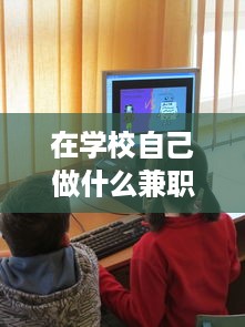 在学校自己做什么兼职赚钱 在学校干点什么赚钱