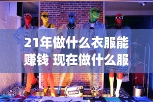 21年做什么衣服能赚钱 现在做什么服装好