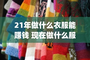 21年做什么衣服能赚钱 现在做什么服装好