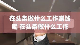 在头条做什么工作赚钱呢 在头条做什么工作赚钱呢知乎