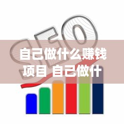 自己做什么赚钱项目 自己做什么赚钱项目好