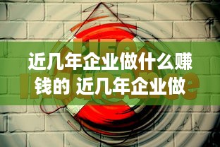 近几年企业做什么赚钱的 近几年企业做什么赚钱的行业