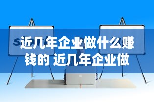 近几年企业做什么赚钱的 近几年企业做什么赚钱的行业