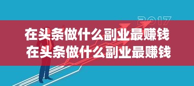 在头条做什么副业最赚钱 在头条做什么副业最赚钱呢