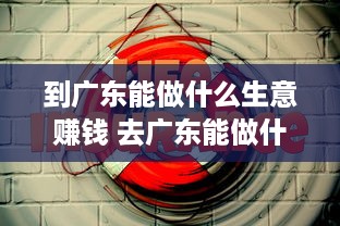 到广东能做什么生意赚钱 去广东能做什么生意