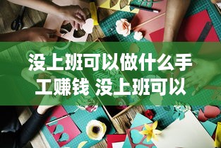 没上班可以做什么手工赚钱 没上班可以做什么手工赚钱呢