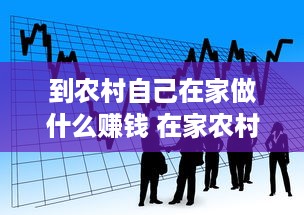 到农村自己在家做什么赚钱 在家农村想创业做点什么好