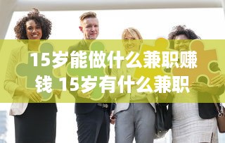 15岁能做什么兼职赚钱 15岁有什么兼职可以做