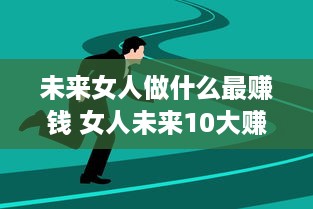 未来女人做什么最赚钱 女人未来10大赚钱行业