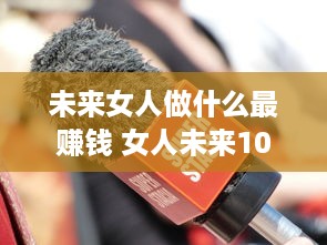 未来女人做什么最赚钱 女人未来10大赚钱行业