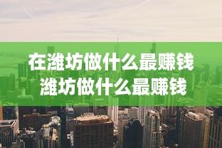 在潍坊做什么最赚钱 潍坊做什么最赚钱?