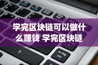 学完区块链可以做什么赚钱 学完区块链可以做什么赚钱的工作