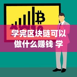 学完区块链可以做什么赚钱 学完区块链可以做什么赚钱的工作