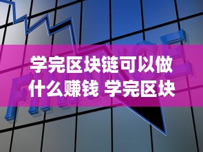 学完区块链可以做什么赚钱 学完区块链可以做什么赚钱的工作