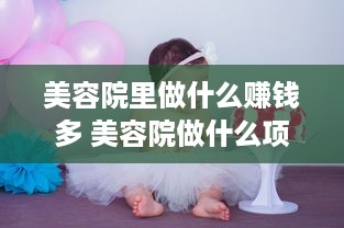 美容院里做什么赚钱多 美容院做什么项目不坑人