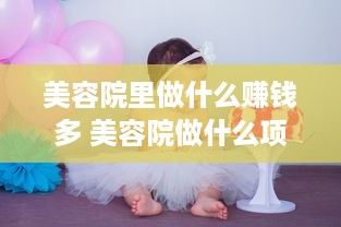 美容院里做什么赚钱多 美容院做什么项目不坑人