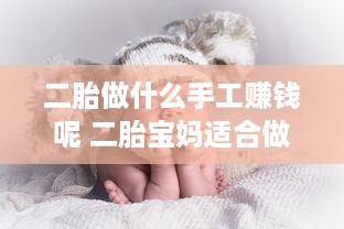 二胎做什么手工赚钱呢 二胎宝妈适合做什么生意