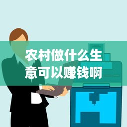 农村做什么生意可以赚钱啊 农村做什么生意赚钱 农村创业项目