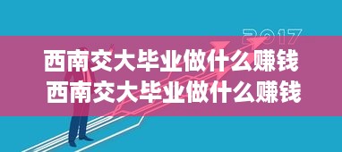 西南交大毕业做什么赚钱 西南交大毕业做什么赚钱多