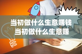 当初做什么生意赚钱 当初做什么生意赚钱快