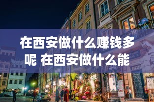 在西安做什么赚钱多呢 在西安做什么能月入过万