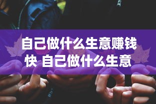 自己做什么生意赚钱快 自己做什么生意赚钱快一点