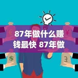 87年做什么赚钱最快 87年做什么赚钱最快的工作