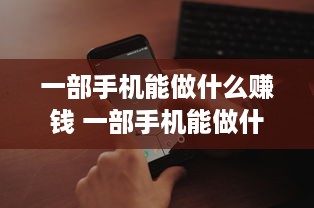 一部手机能做什么赚钱 一部手机能做什么赚钱的