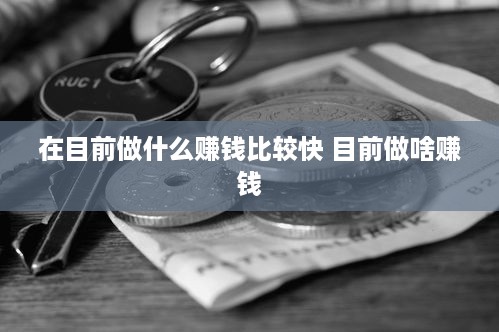 在目前做什么赚钱比较快 目前做啥赚钱