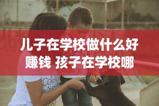 儿子在学校做什么好赚钱 孩子在学校哪方面做的比较好