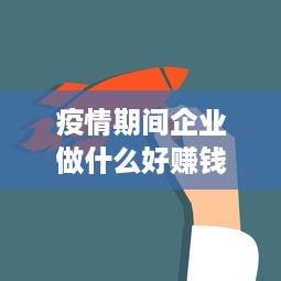 疫情期间企业做什么好赚钱 疫情期间企业要怎样经营和发展